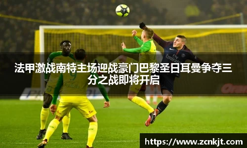 法甲激战南特主场迎战豪门巴黎圣日耳曼争夺三分之战即将开启
