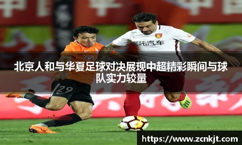 北京人和与华夏足球对决展现中超精彩瞬间与球队实力较量