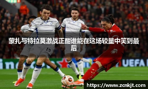 蒙扎与特拉莫激战正酣谁能在这场较量中笑到最后