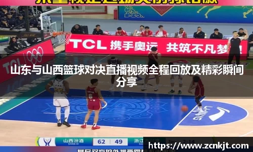 山东与山西篮球对决直播视频全程回放及精彩瞬间分享