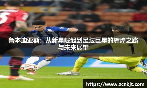 鲁本迪亚斯：从新星崛起到足坛巨星的辉煌之路与未来展望