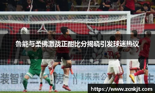 鲁能与柔佛激战正酣比分揭晓引发球迷热议