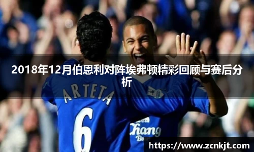 2018年12月伯恩利对阵埃弗顿精彩回顾与赛后分析
