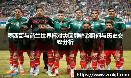 墨西哥与荷兰世界杯对决回顾精彩瞬间与历史交锋分析