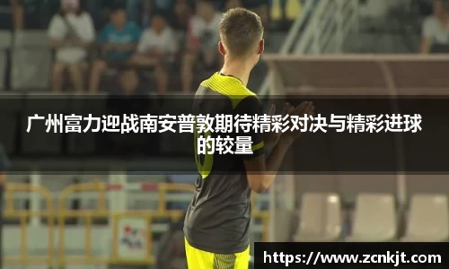 广州富力迎战南安普敦期待精彩对决与精彩进球的较量